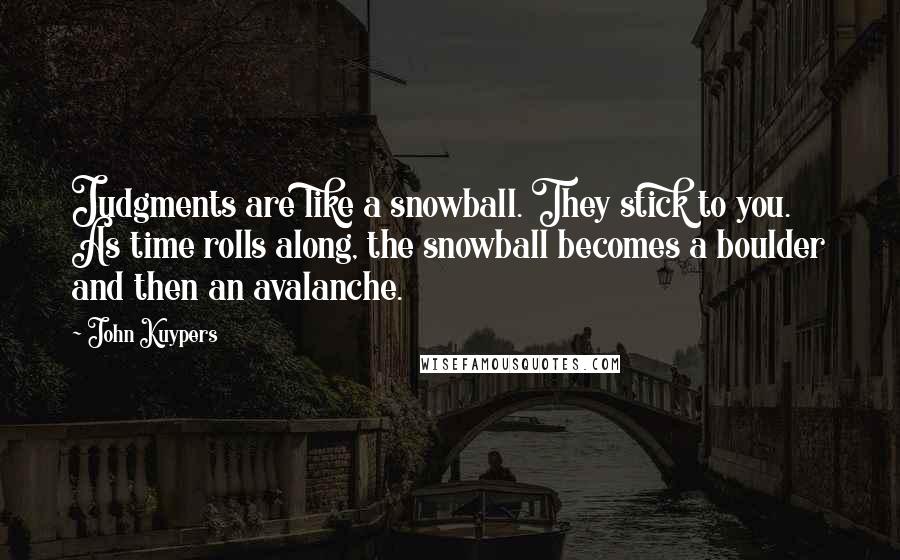 John Kuypers Quotes: Judgments are like a snowball. They stick to you. As time rolls along, the snowball becomes a boulder and then an avalanche.