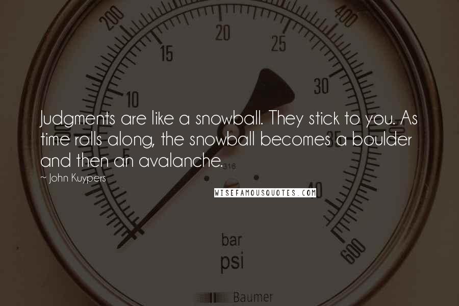 John Kuypers Quotes: Judgments are like a snowball. They stick to you. As time rolls along, the snowball becomes a boulder and then an avalanche.