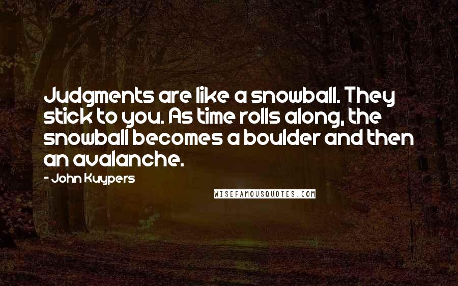 John Kuypers Quotes: Judgments are like a snowball. They stick to you. As time rolls along, the snowball becomes a boulder and then an avalanche.