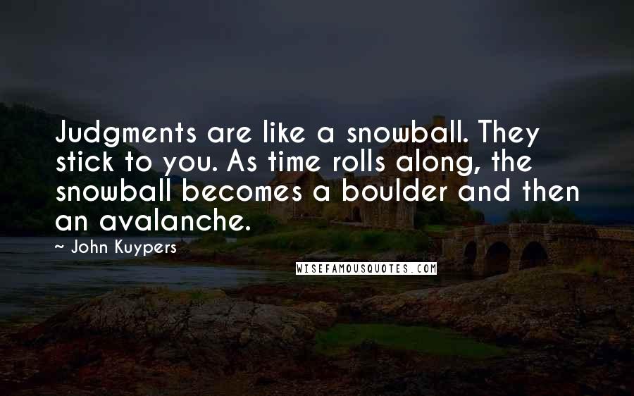 John Kuypers Quotes: Judgments are like a snowball. They stick to you. As time rolls along, the snowball becomes a boulder and then an avalanche.