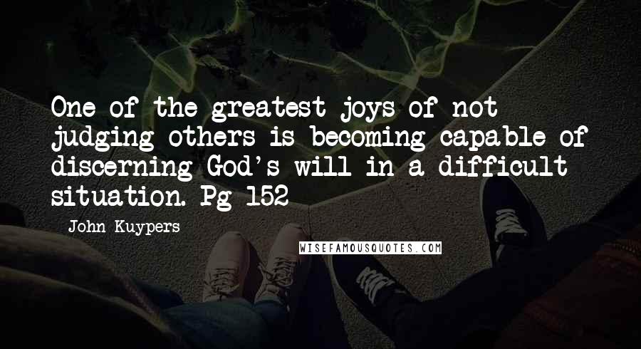 John Kuypers Quotes: One of the greatest joys of not judging others is becoming capable of discerning God's will in a difficult situation. Pg 152