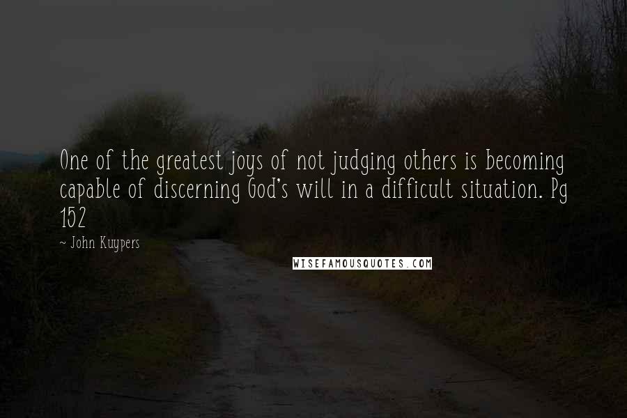 John Kuypers Quotes: One of the greatest joys of not judging others is becoming capable of discerning God's will in a difficult situation. Pg 152