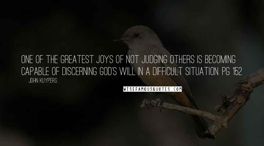 John Kuypers Quotes: One of the greatest joys of not judging others is becoming capable of discerning God's will in a difficult situation. Pg 152