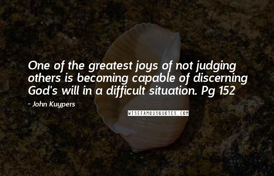 John Kuypers Quotes: One of the greatest joys of not judging others is becoming capable of discerning God's will in a difficult situation. Pg 152