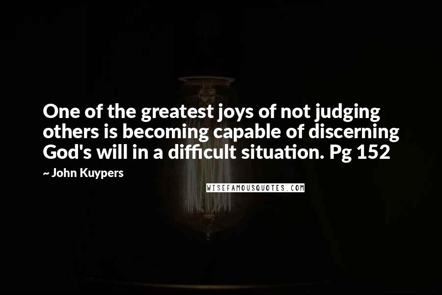 John Kuypers Quotes: One of the greatest joys of not judging others is becoming capable of discerning God's will in a difficult situation. Pg 152