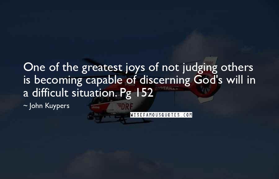 John Kuypers Quotes: One of the greatest joys of not judging others is becoming capable of discerning God's will in a difficult situation. Pg 152