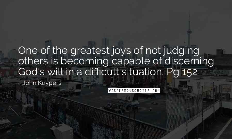 John Kuypers Quotes: One of the greatest joys of not judging others is becoming capable of discerning God's will in a difficult situation. Pg 152