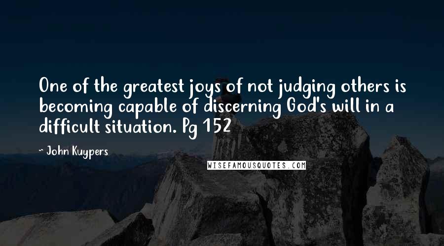 John Kuypers Quotes: One of the greatest joys of not judging others is becoming capable of discerning God's will in a difficult situation. Pg 152