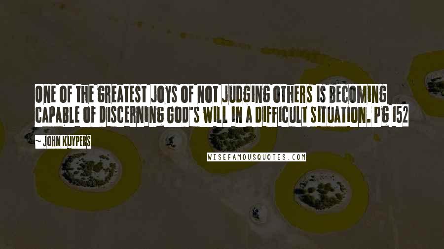 John Kuypers Quotes: One of the greatest joys of not judging others is becoming capable of discerning God's will in a difficult situation. Pg 152