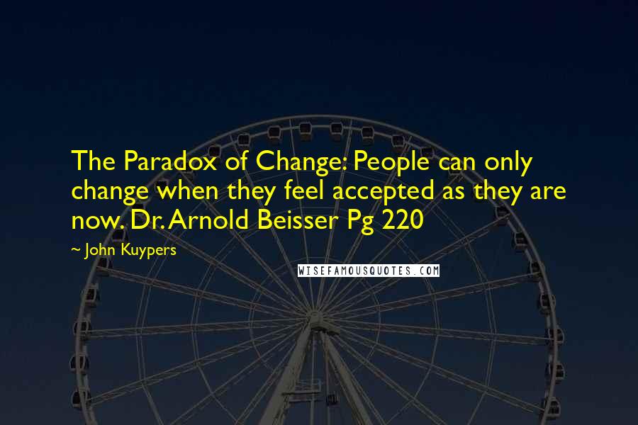 John Kuypers Quotes: The Paradox of Change: People can only change when they feel accepted as they are now. Dr. Arnold Beisser Pg 220