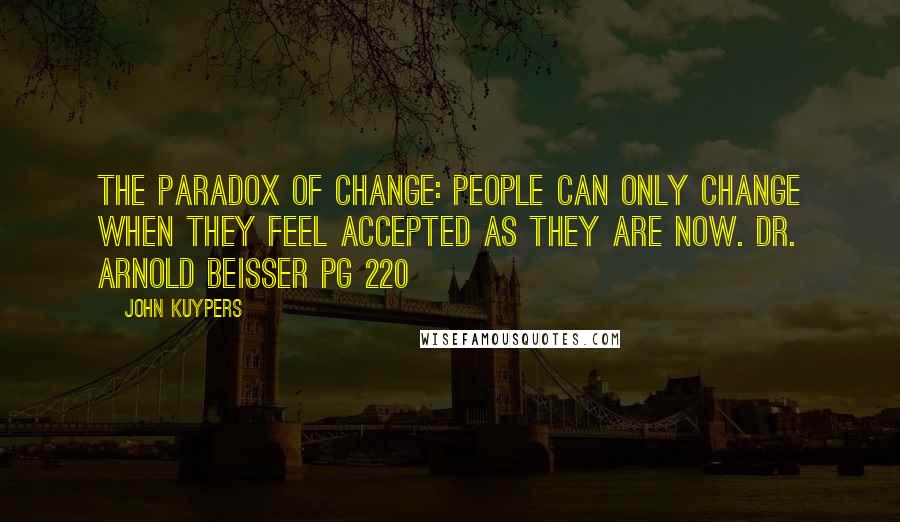 John Kuypers Quotes: The Paradox of Change: People can only change when they feel accepted as they are now. Dr. Arnold Beisser Pg 220