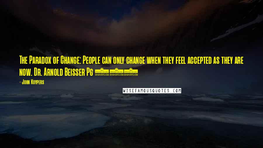 John Kuypers Quotes: The Paradox of Change: People can only change when they feel accepted as they are now. Dr. Arnold Beisser Pg 220