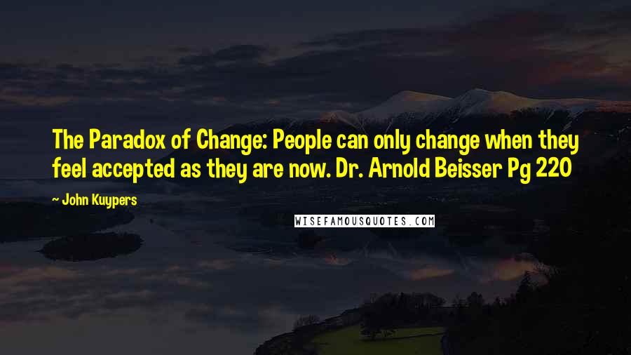 John Kuypers Quotes: The Paradox of Change: People can only change when they feel accepted as they are now. Dr. Arnold Beisser Pg 220