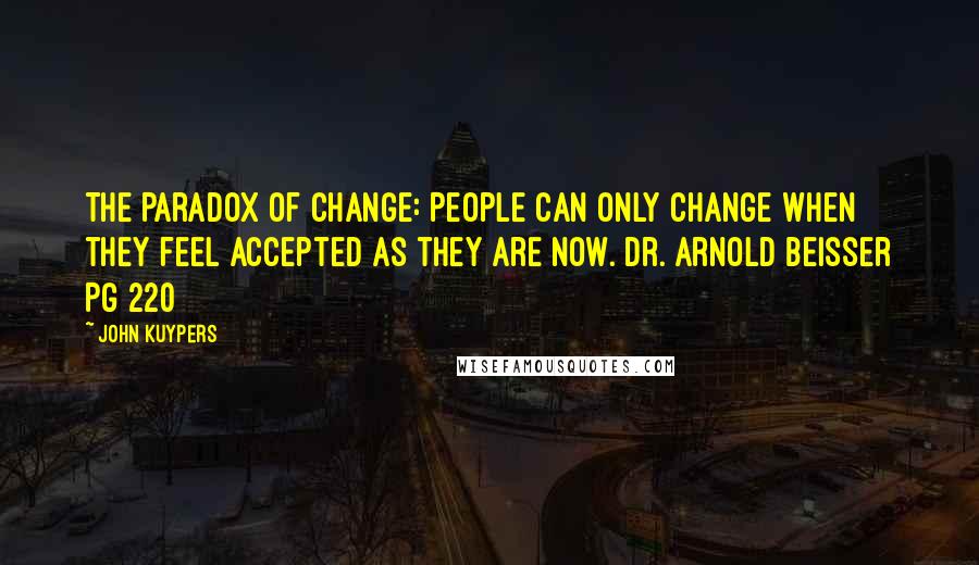 John Kuypers Quotes: The Paradox of Change: People can only change when they feel accepted as they are now. Dr. Arnold Beisser Pg 220