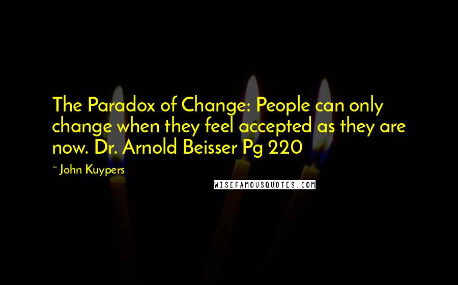 John Kuypers Quotes: The Paradox of Change: People can only change when they feel accepted as they are now. Dr. Arnold Beisser Pg 220