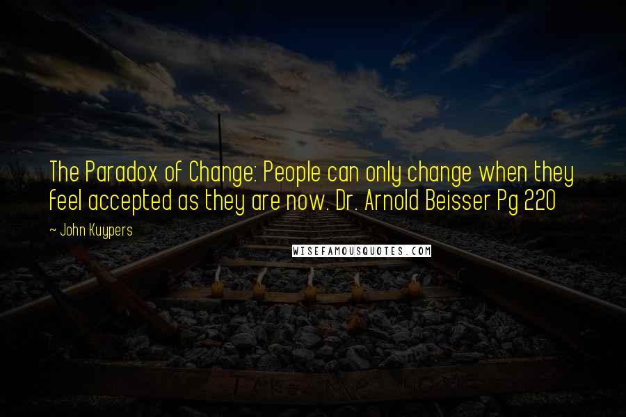 John Kuypers Quotes: The Paradox of Change: People can only change when they feel accepted as they are now. Dr. Arnold Beisser Pg 220