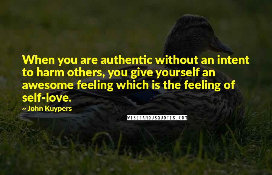 John Kuypers Quotes: When you are authentic without an intent to harm others, you give yourself an awesome feeling which is the feeling of self-love.