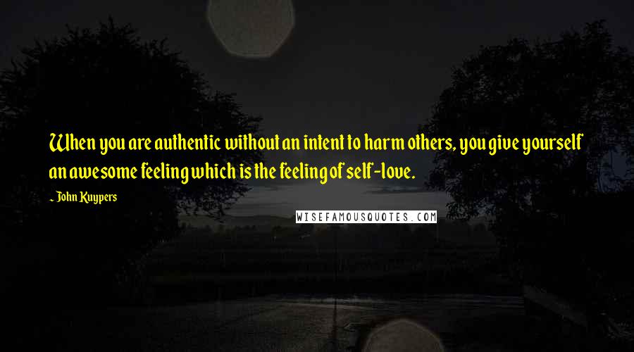 John Kuypers Quotes: When you are authentic without an intent to harm others, you give yourself an awesome feeling which is the feeling of self-love.