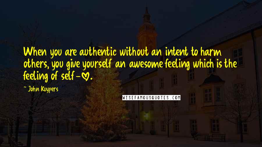 John Kuypers Quotes: When you are authentic without an intent to harm others, you give yourself an awesome feeling which is the feeling of self-love.