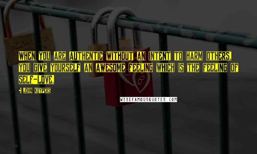 John Kuypers Quotes: When you are authentic without an intent to harm others, you give yourself an awesome feeling which is the feeling of self-love.
