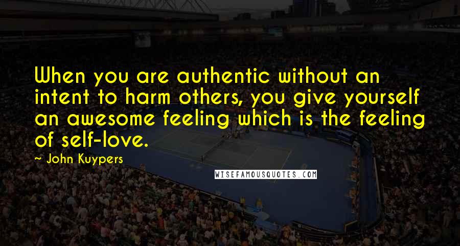 John Kuypers Quotes: When you are authentic without an intent to harm others, you give yourself an awesome feeling which is the feeling of self-love.