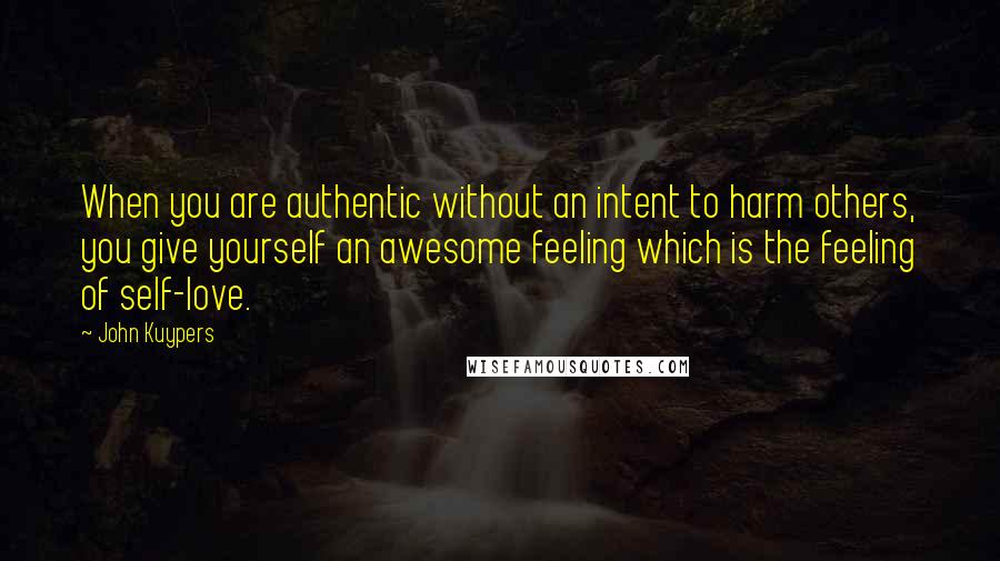 John Kuypers Quotes: When you are authentic without an intent to harm others, you give yourself an awesome feeling which is the feeling of self-love.