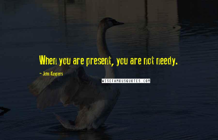 John Kuypers Quotes: When you are present, you are not needy.