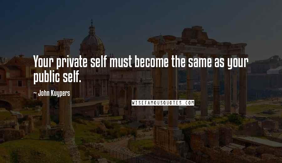 John Kuypers Quotes: Your private self must become the same as your public self.