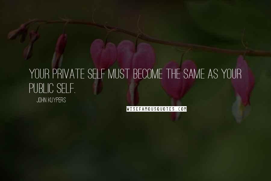 John Kuypers Quotes: Your private self must become the same as your public self.