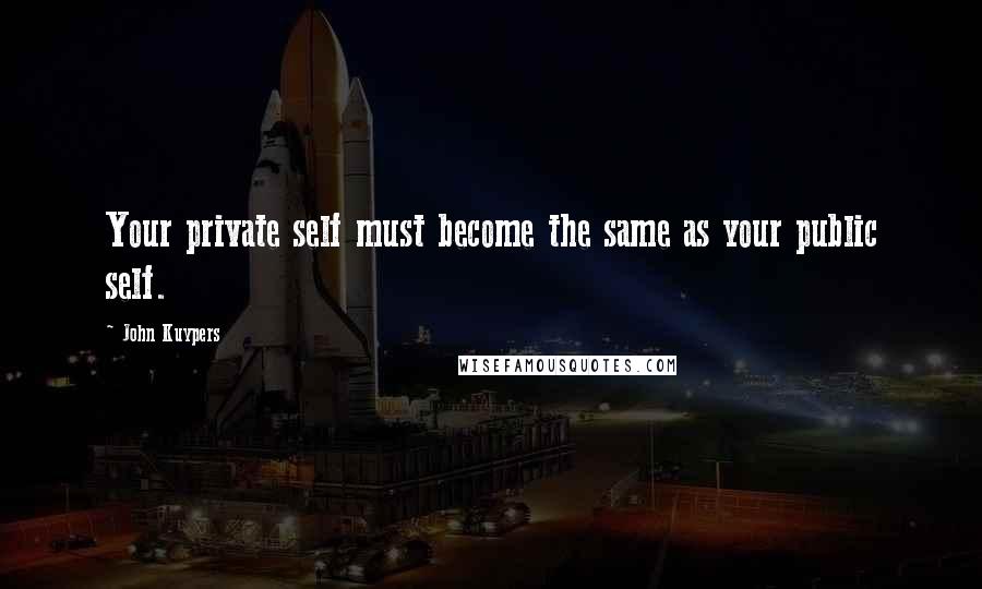 John Kuypers Quotes: Your private self must become the same as your public self.