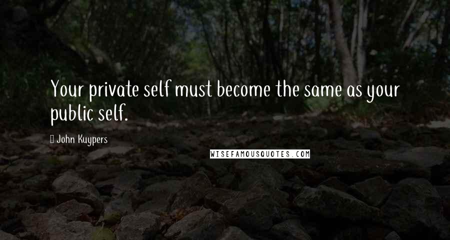 John Kuypers Quotes: Your private self must become the same as your public self.