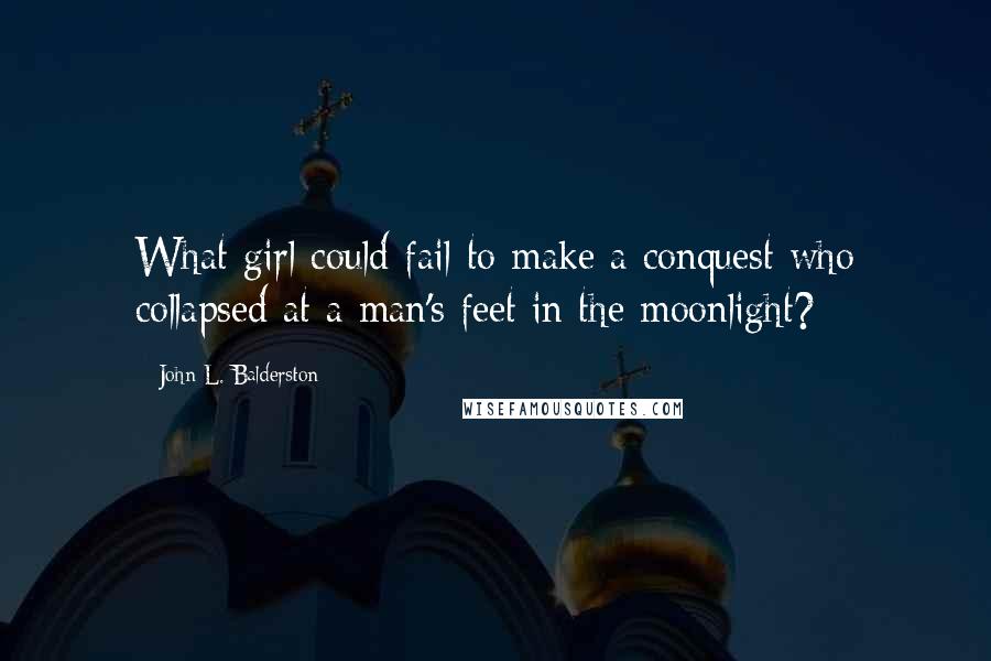 John L. Balderston Quotes: What girl could fail to make a conquest who collapsed at a man's feet in the moonlight?