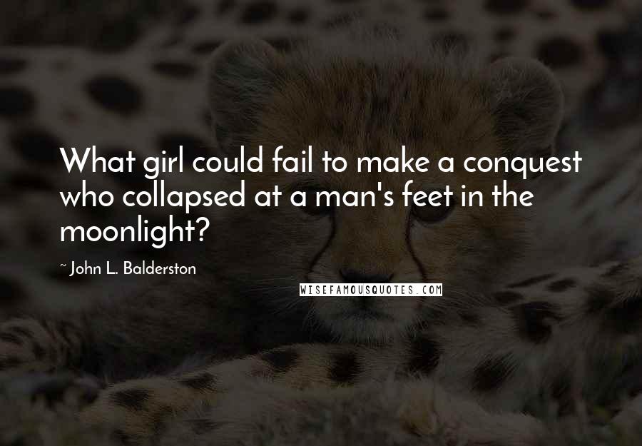 John L. Balderston Quotes: What girl could fail to make a conquest who collapsed at a man's feet in the moonlight?