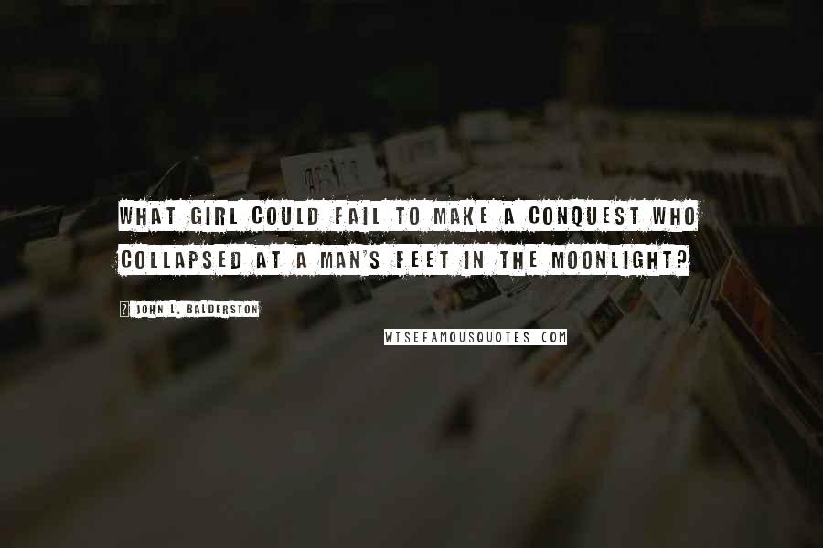 John L. Balderston Quotes: What girl could fail to make a conquest who collapsed at a man's feet in the moonlight?