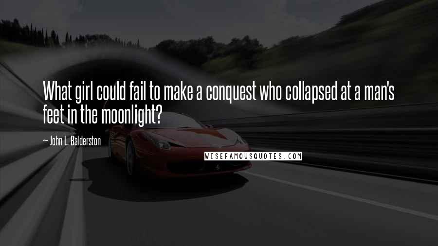 John L. Balderston Quotes: What girl could fail to make a conquest who collapsed at a man's feet in the moonlight?