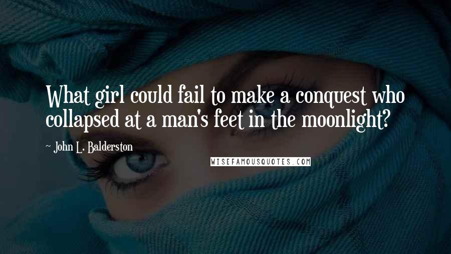 John L. Balderston Quotes: What girl could fail to make a conquest who collapsed at a man's feet in the moonlight?