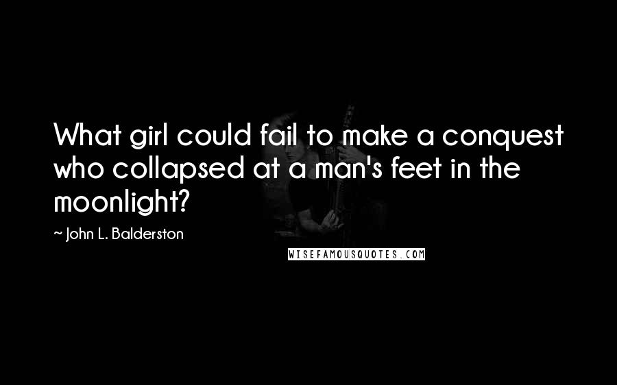 John L. Balderston Quotes: What girl could fail to make a conquest who collapsed at a man's feet in the moonlight?