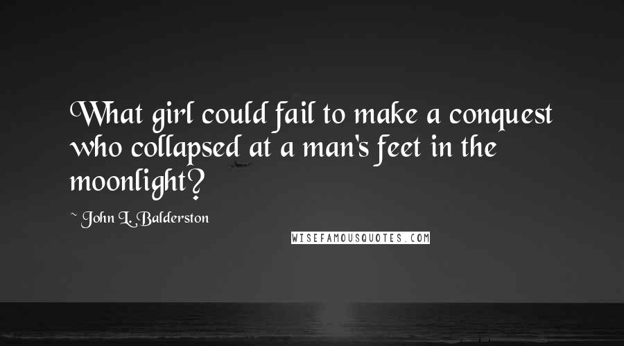 John L. Balderston Quotes: What girl could fail to make a conquest who collapsed at a man's feet in the moonlight?