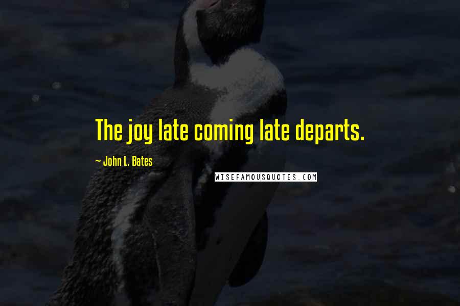 John L. Bates Quotes: The joy late coming late departs.