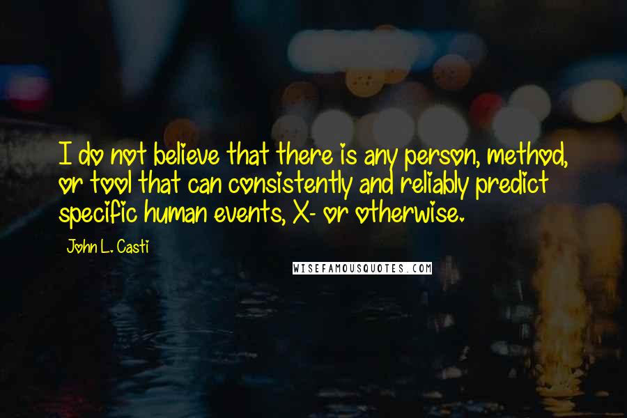 John L. Casti Quotes: I do not believe that there is any person, method, or tool that can consistently and reliably predict specific human events, X- or otherwise.