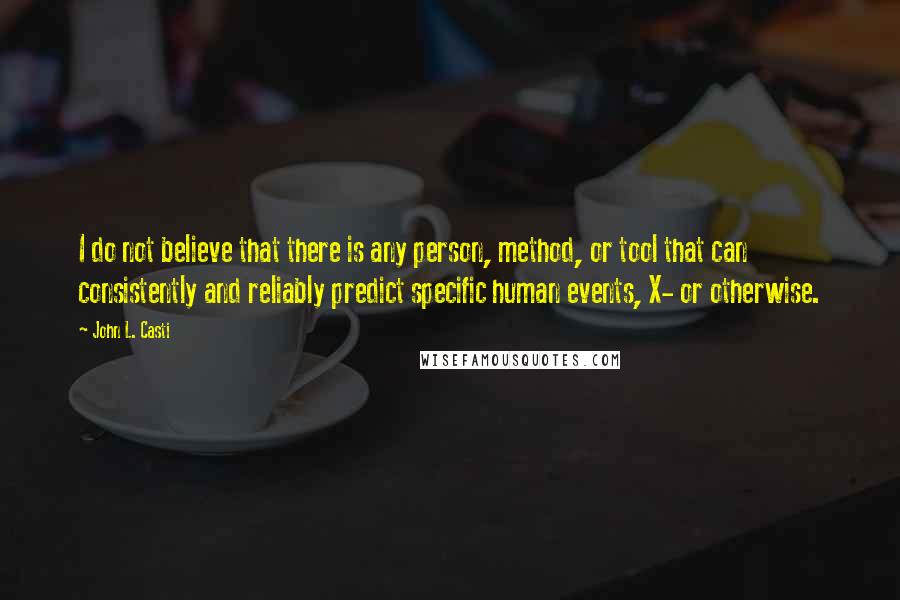 John L. Casti Quotes: I do not believe that there is any person, method, or tool that can consistently and reliably predict specific human events, X- or otherwise.