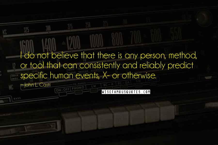 John L. Casti Quotes: I do not believe that there is any person, method, or tool that can consistently and reliably predict specific human events, X- or otherwise.