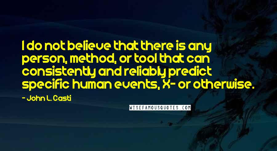 John L. Casti Quotes: I do not believe that there is any person, method, or tool that can consistently and reliably predict specific human events, X- or otherwise.