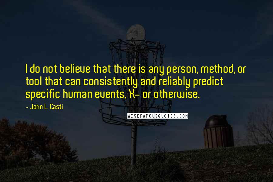 John L. Casti Quotes: I do not believe that there is any person, method, or tool that can consistently and reliably predict specific human events, X- or otherwise.