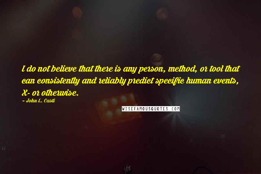 John L. Casti Quotes: I do not believe that there is any person, method, or tool that can consistently and reliably predict specific human events, X- or otherwise.