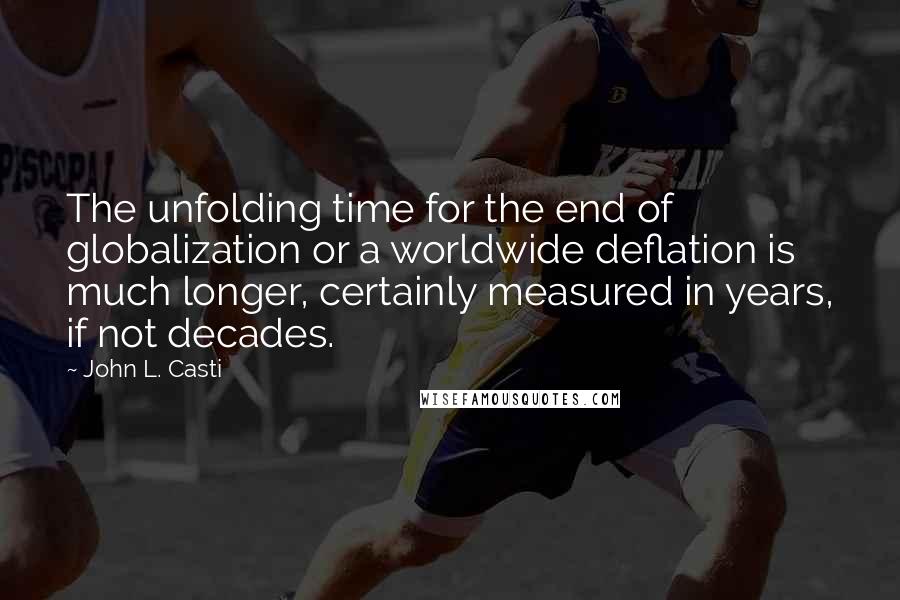 John L. Casti Quotes: The unfolding time for the end of globalization or a worldwide deflation is much longer, certainly measured in years, if not decades.