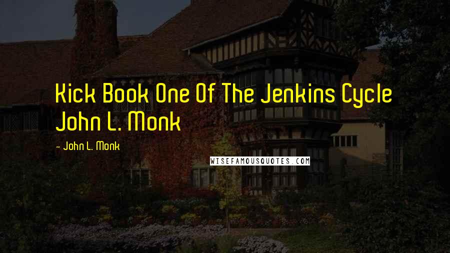 John L. Monk Quotes: Kick Book One Of The Jenkins Cycle John L. Monk