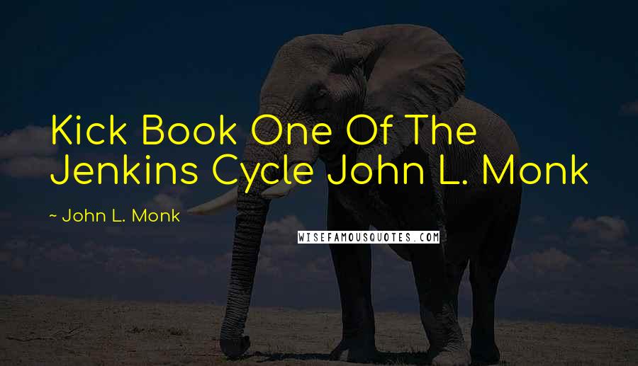 John L. Monk Quotes: Kick Book One Of The Jenkins Cycle John L. Monk