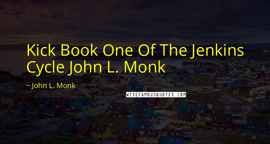 John L. Monk Quotes: Kick Book One Of The Jenkins Cycle John L. Monk