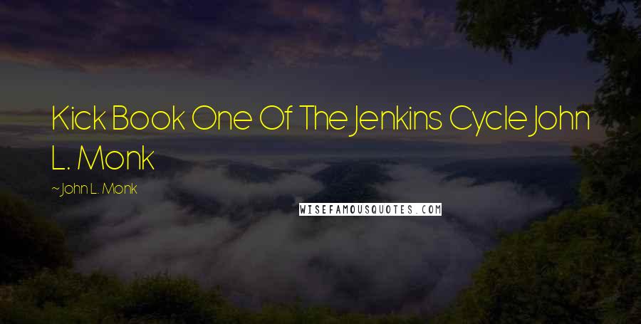 John L. Monk Quotes: Kick Book One Of The Jenkins Cycle John L. Monk